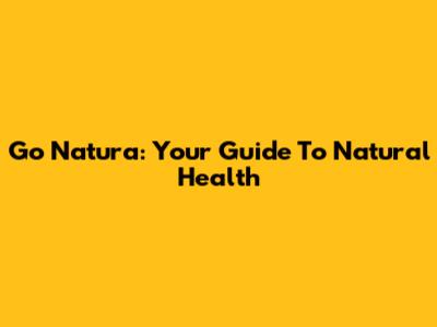 Go Natura: Your Guide To Natural Health
