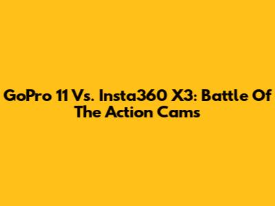 GoPro 11 Vs. Insta360 X3: Battle Of The Action Cams