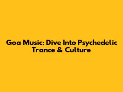 Goa Music: Dive Into Psychedelic Trance & Culture