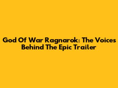 God Of War Ragnarok: The Voices Behind The Epic Trailer