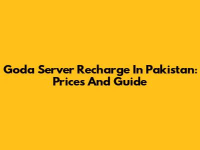 Goda Server Recharge In Pakistan: Prices And Guide