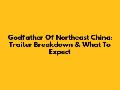 Godfather Of Northeast China: Trailer Breakdown & What To Expect