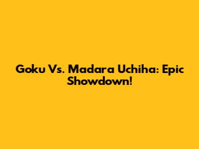 Goku Vs. Madara Uchiha: Epic Showdown!