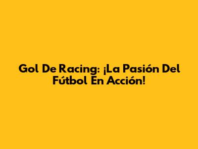 Gol De Racing: ¡La Pasión Del Fútbol En Acción!