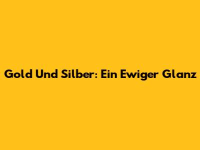 Gold Und Silber: Ein Ewiger Glanz