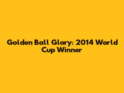 Golden Ball Glory: 2014 World Cup Winner