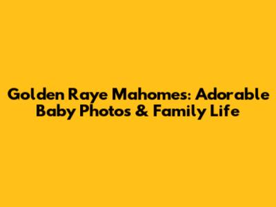 Golden Raye Mahomes: Adorable Baby Photos & Family Life