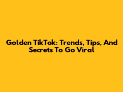 Golden TikTok: Trends, Tips, And Secrets To Go Viral
