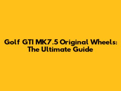Golf GTI MK7.5 Original Wheels: The Ultimate Guide