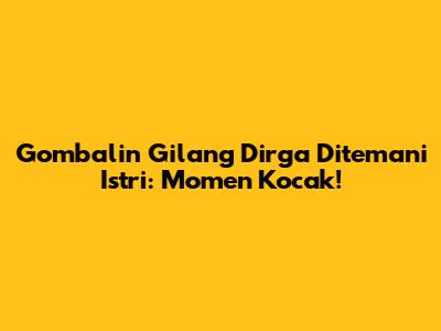 Gombalin Gilang Dirga Ditemani Istri: Momen Kocak!
