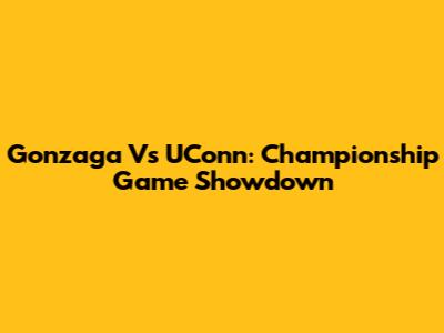 Gonzaga Vs UConn: Championship Game Showdown