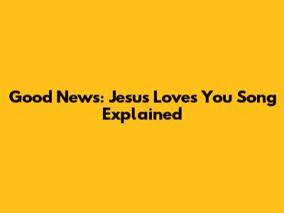 Good News: "Jesus Loves You" Song Explained