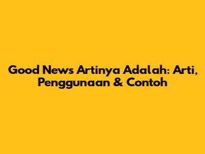 Good News Artinya Adalah: Arti, Penggunaan & Contoh
