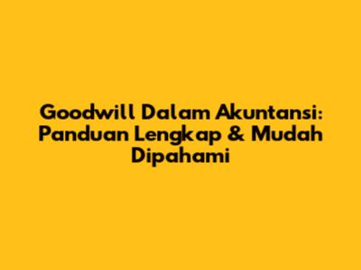 Goodwill Dalam Akuntansi: Panduan Lengkap & Mudah Dipahami