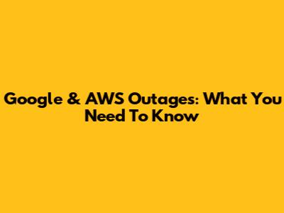 Google & AWS Outages: What You Need To Know
