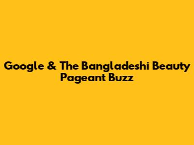 Google & The Bangladeshi Beauty Pageant Buzz