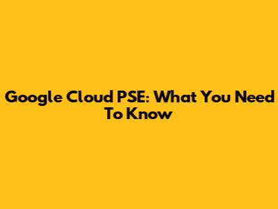 Google Cloud PSE: What You Need To Know