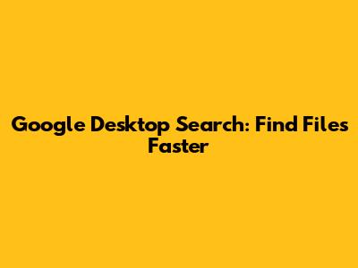 Google Desktop Search: Find Files Faster