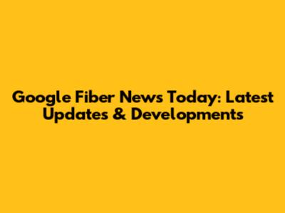 Google Fiber News Today: Latest Updates & Developments