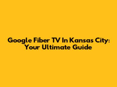 Google Fiber TV In Kansas City: Your Ultimate Guide