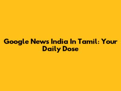 Google News India In Tamil: Your Daily Dose