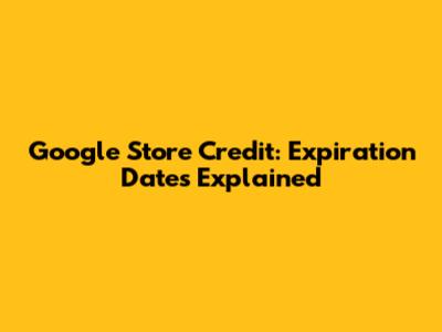 Google Store Credit: Expiration Dates Explained