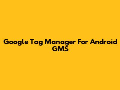 Google Tag Manager For Android GMS