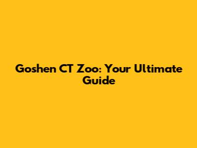 Goshen CT Zoo: Your Ultimate Guide