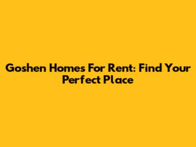 Goshen Homes For Rent: Find Your Perfect Place