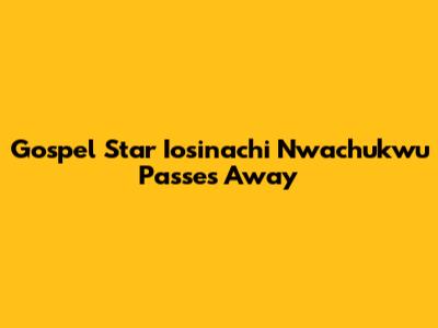 Gospel Star Iosinachi Nwachukwu Passes Away