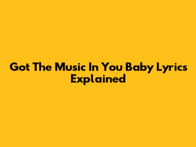 Got The Music In You Baby Lyrics Explained