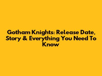 Gotham Knights: Release Date, Story & Everything You Need To Know