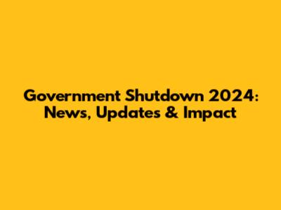 Government Shutdown 2024: News, Updates & Impact