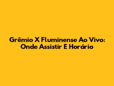 Grêmio X Fluminense Ao Vivo: Onde Assistir E Horário