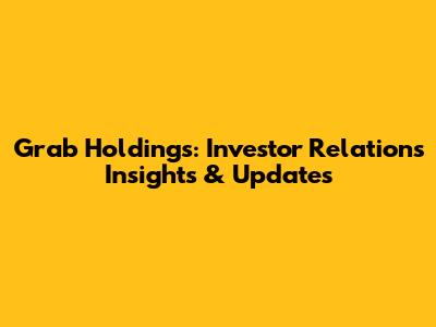 Grab Holdings: Investor Relations Insights & Updates
