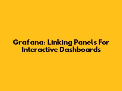 Grafana: Linking Panels For Interactive Dashboards