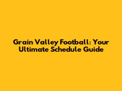 Grain Valley Football: Your Ultimate Schedule Guide