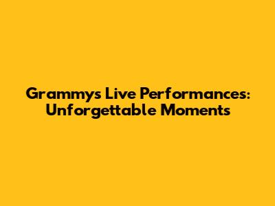 Grammys Live Performances: Unforgettable Moments
