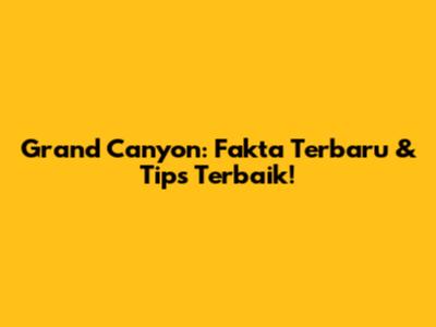Grand Canyon: Fakta Terbaru & Tips Terbaik!