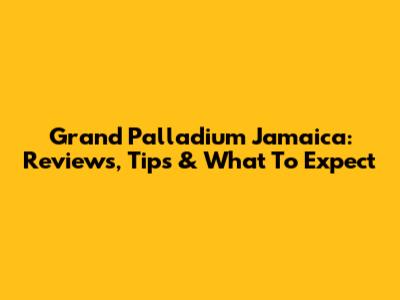 Grand Palladium Jamaica: Reviews, Tips & What To Expect