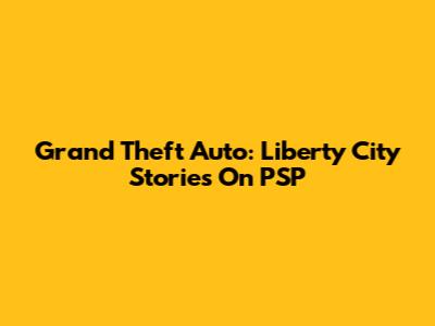 Grand Theft Auto: Liberty City Stories On PSP