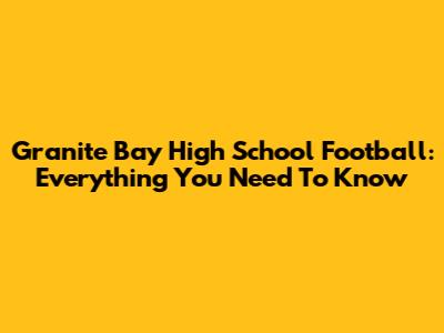 Granite Bay High School Football: Everything You Need To Know