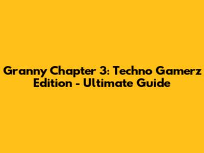 Granny Chapter 3: Techno Gamerz Edition - Ultimate Guide