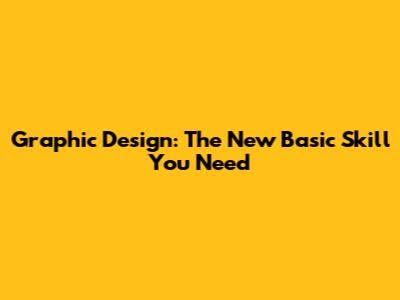 Graphic Design: The New Basic Skill You Need