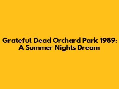 Grateful Dead Orchard Park 1989: A Summer Night's Dream