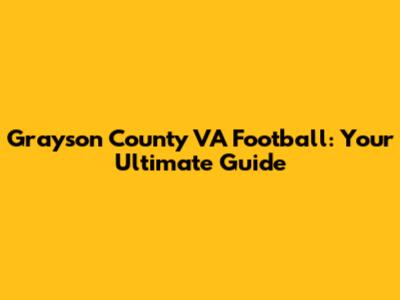 Grayson County VA Football: Your Ultimate Guide