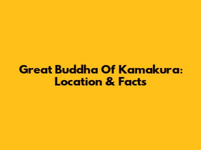 Great Buddha Of Kamakura: Location & Facts