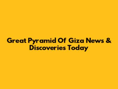 Great Pyramid Of Giza News & Discoveries Today