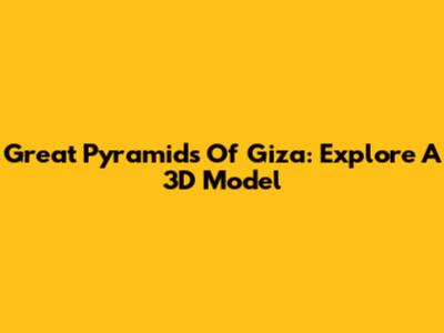 Great Pyramids Of Giza: Explore A 3D Model