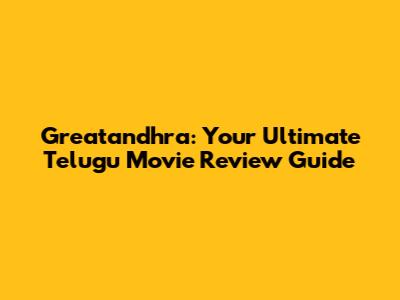 Greatandhra: Your Ultimate Telugu Movie Review Guide